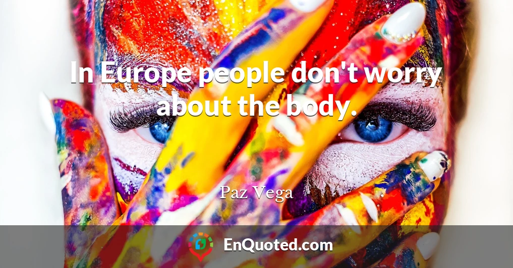 In Europe people don't worry about the body.
