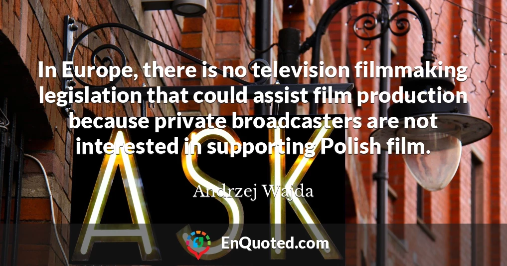 In Europe, there is no television filmmaking legislation that could assist film production because private broadcasters are not interested in supporting Polish film.