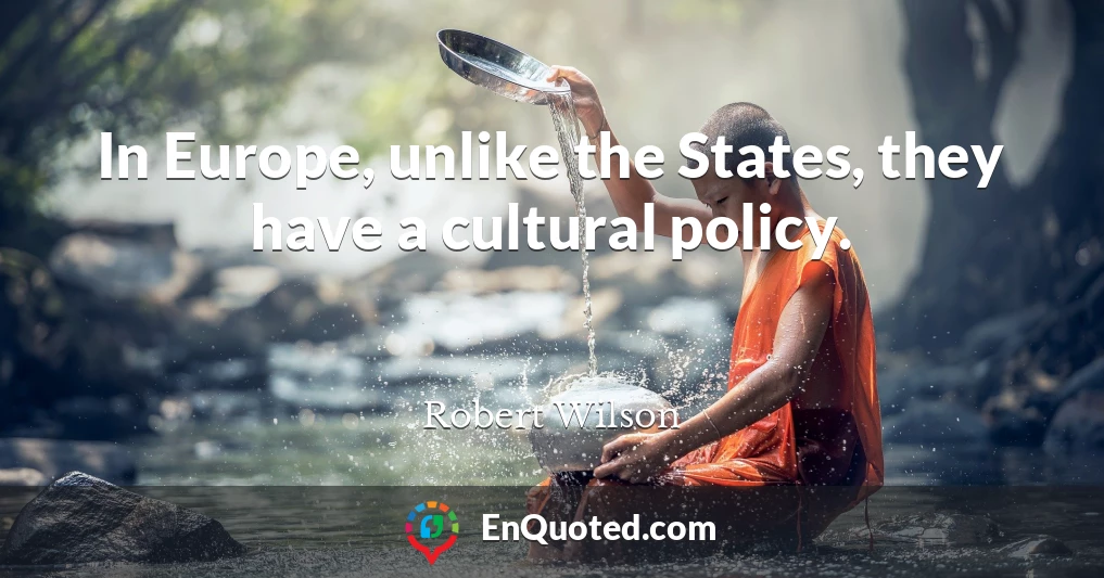 In Europe, unlike the States, they have a cultural policy.