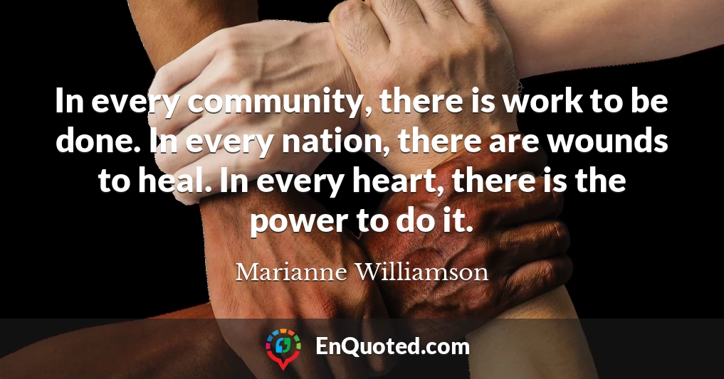 In every community, there is work to be done. In every nation, there are wounds to heal. In every heart, there is the power to do it.