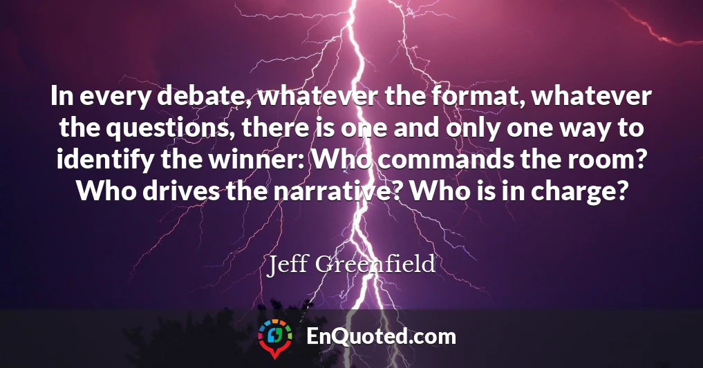 In every debate, whatever the format, whatever the questions, there is one and only one way to identify the winner: Who commands the room? Who drives the narrative? Who is in charge?