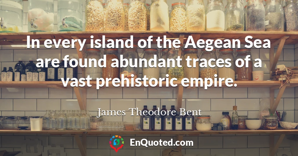 In every island of the Aegean Sea are found abundant traces of a vast prehistoric empire.