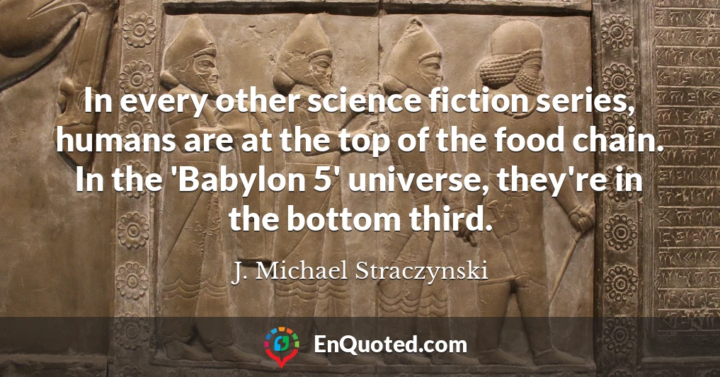 In every other science fiction series, humans are at the top of the food chain. In the 'Babylon 5' universe, they're in the bottom third.