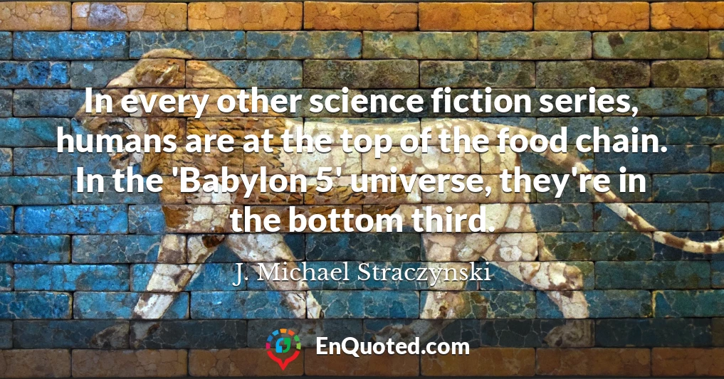 In every other science fiction series, humans are at the top of the food chain. In the 'Babylon 5' universe, they're in the bottom third.