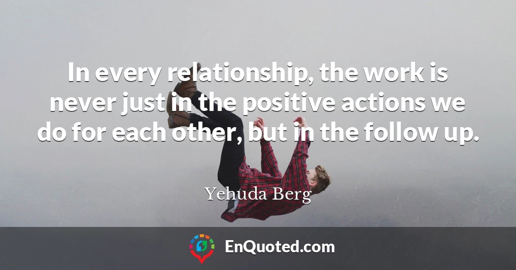 In every relationship, the work is never just in the positive actions we do for each other, but in the follow up.