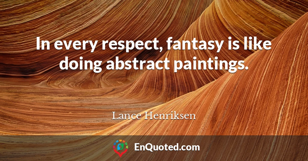 In every respect, fantasy is like doing abstract paintings.