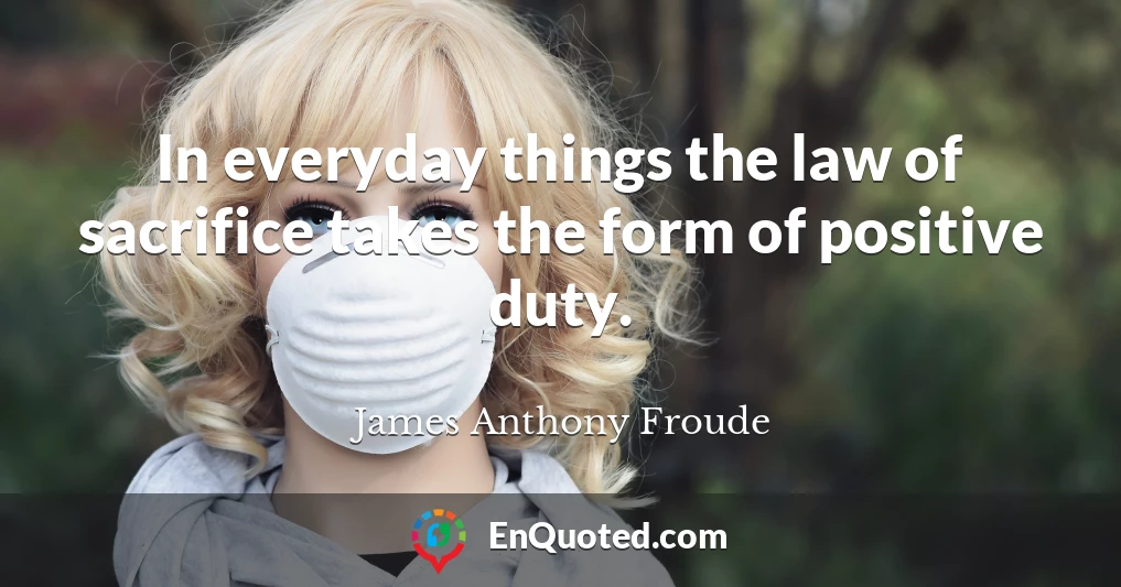 In everyday things the law of sacrifice takes the form of positive duty.
