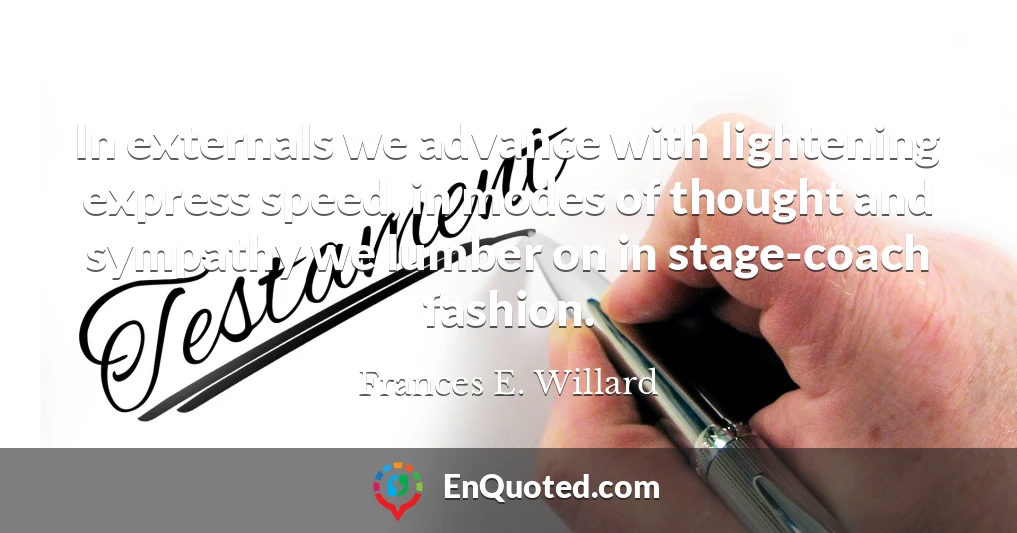 In externals we advance with lightening express speed, in modes of thought and sympathy we lumber on in stage-coach fashion.