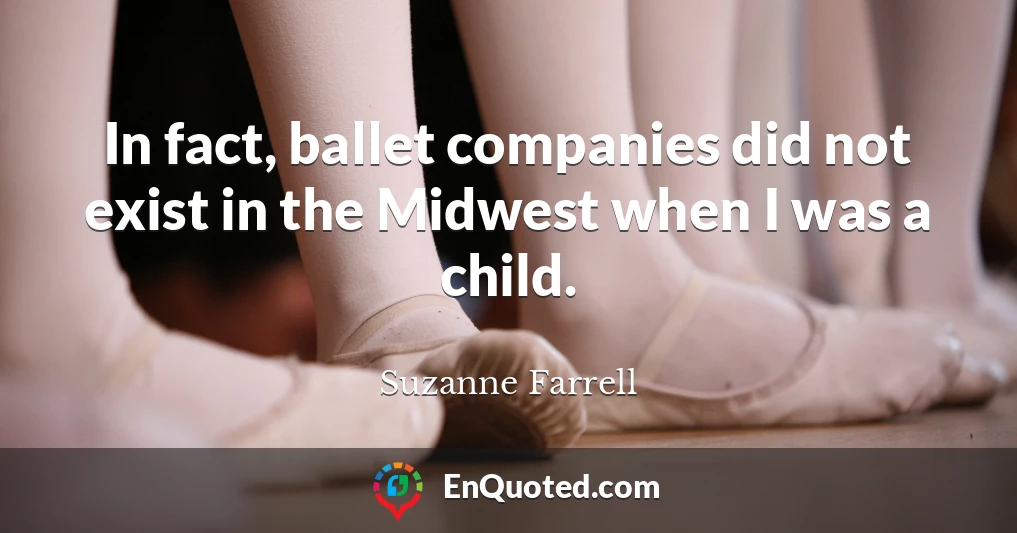 In fact, ballet companies did not exist in the Midwest when I was a child.