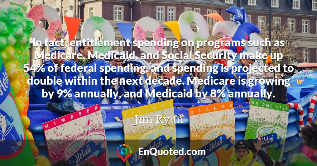 In fact, entitlement spending on programs such as Medicare, Medicaid, and Social Security make up 54% of federal spending, and spending is projected to double within the next decade. Medicare is growing by 9% annually, and Medicaid by 8% annually.