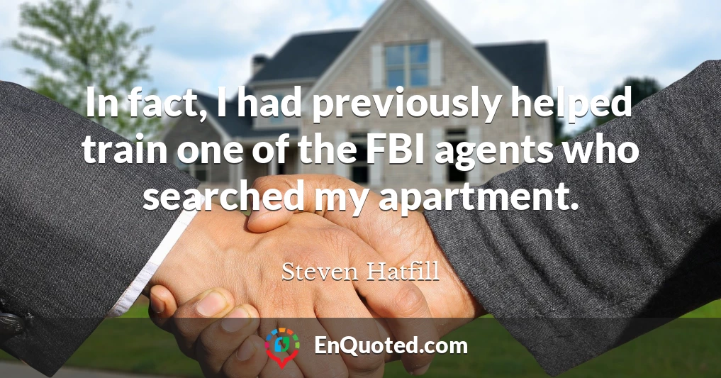 In fact, I had previously helped train one of the FBI agents who searched my apartment.