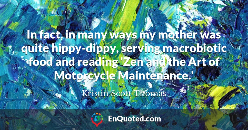 In fact, in many ways my mother was quite hippy-dippy, serving macrobiotic food and reading 'Zen and the Art of Motorcycle Maintenance.'