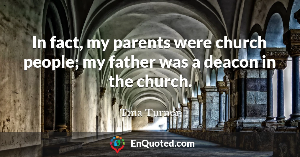 In fact, my parents were church people; my father was a deacon in the church.