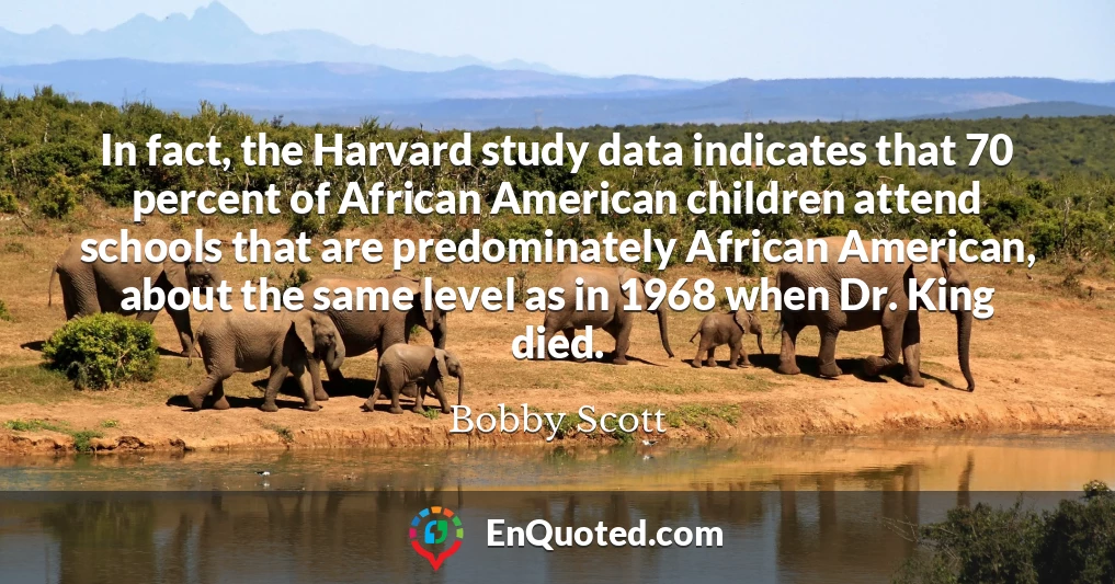 In fact, the Harvard study data indicates that 70 percent of African American children attend schools that are predominately African American, about the same level as in 1968 when Dr. King died.