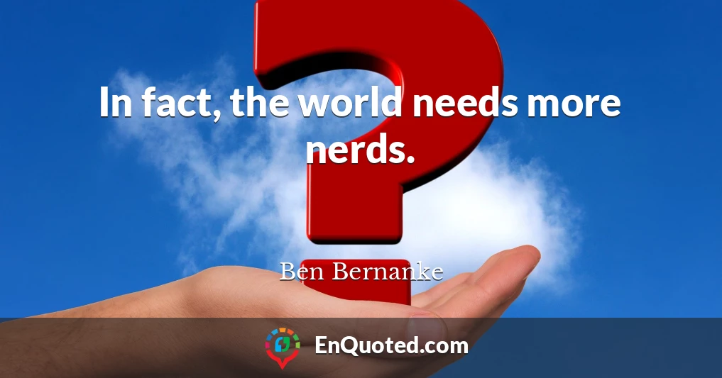 In fact, the world needs more nerds.