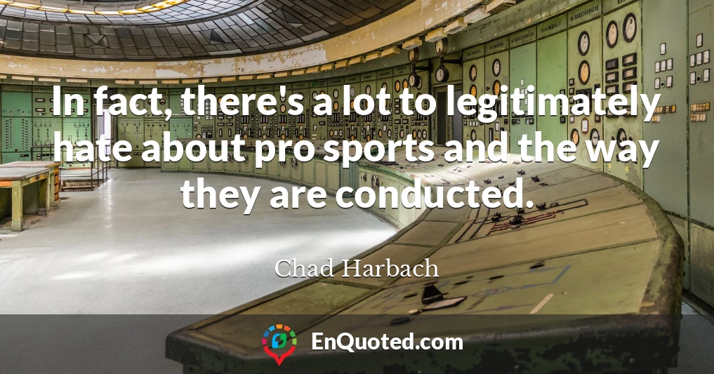 In fact, there's a lot to legitimately hate about pro sports and the way they are conducted.