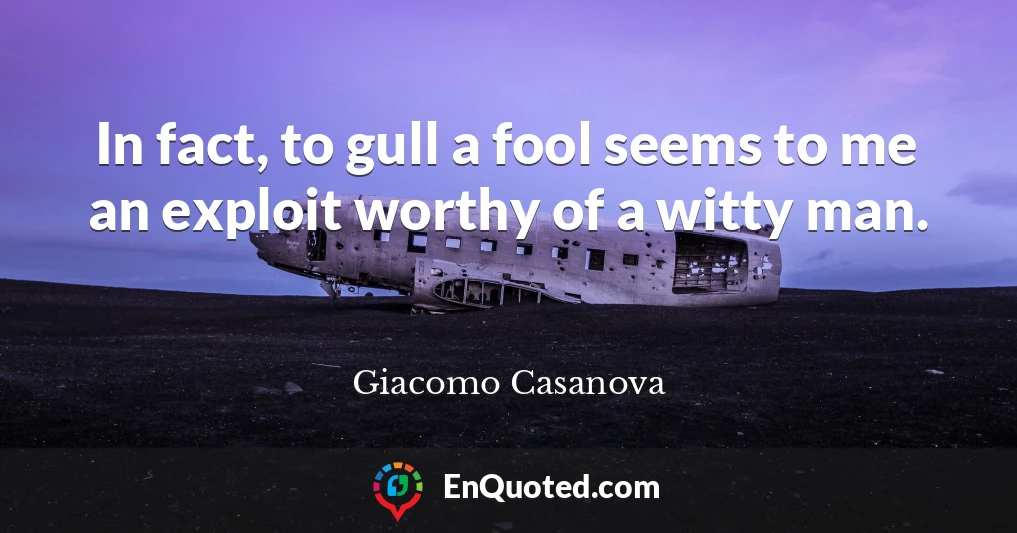 In fact, to gull a fool seems to me an exploit worthy of a witty man.