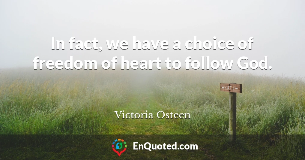 In fact, we have a choice of freedom of heart to follow God.