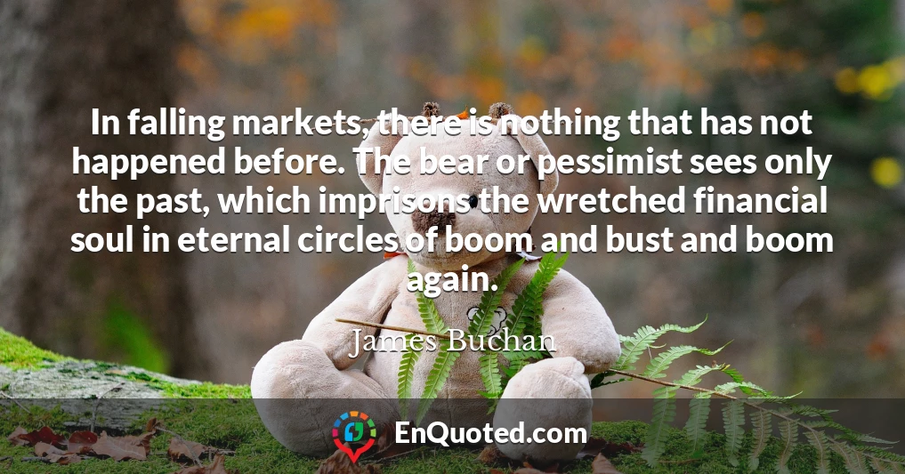 In falling markets, there is nothing that has not happened before. The bear or pessimist sees only the past, which imprisons the wretched financial soul in eternal circles of boom and bust and boom again.