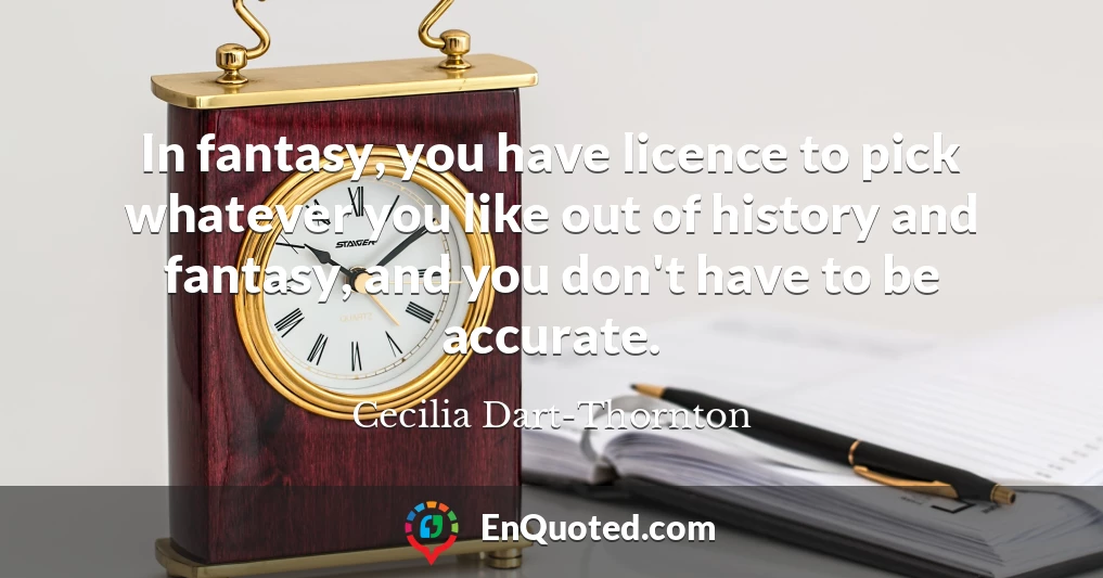 In fantasy, you have licence to pick whatever you like out of history and fantasy, and you don't have to be accurate.