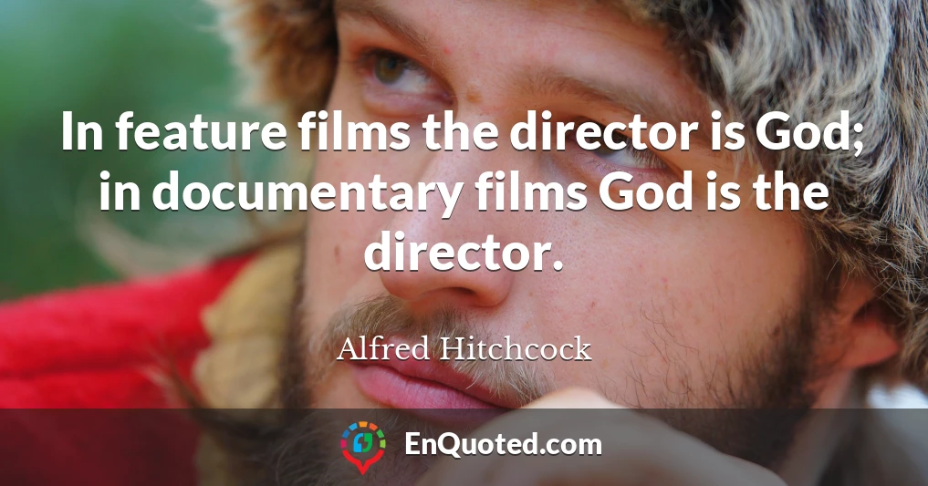 In feature films the director is God; in documentary films God is the director.