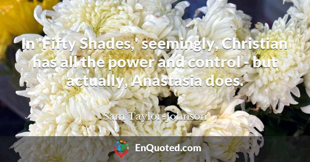 In 'Fifty Shades,' seemingly, Christian has all the power and control - but actually, Anastasia does.