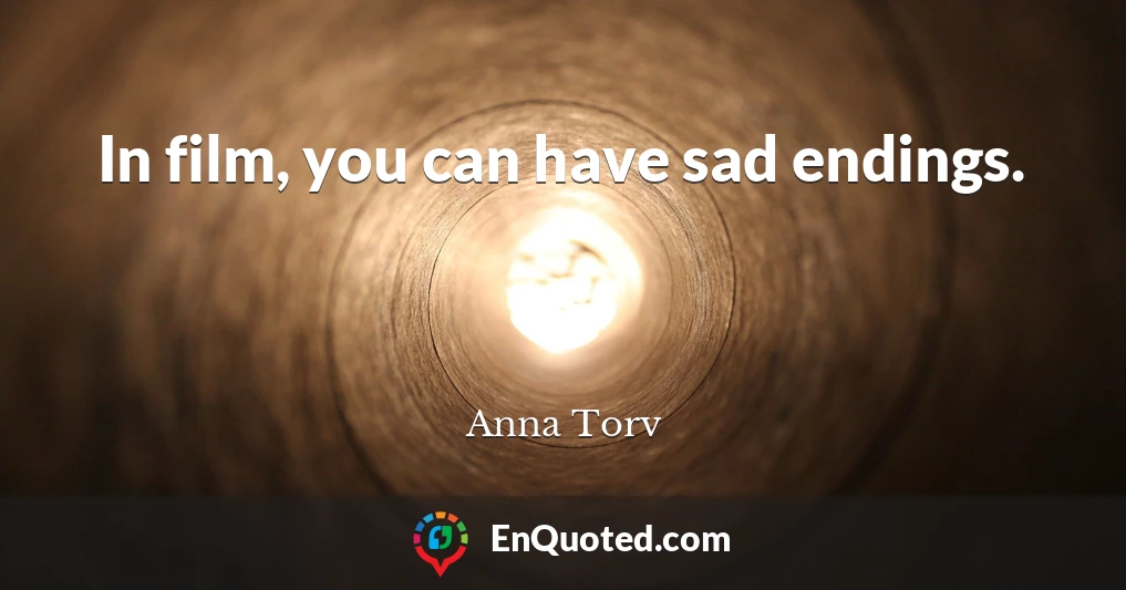 In film, you can have sad endings.