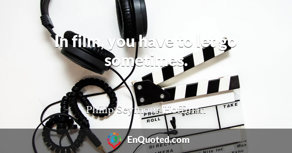 In film, you have to let go sometimes.