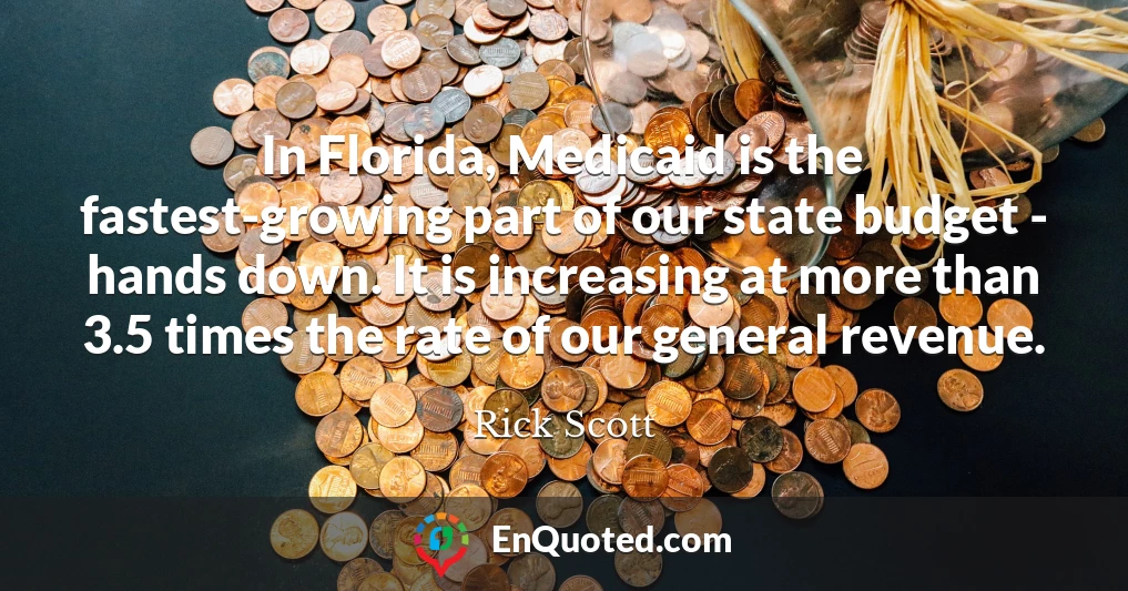 In Florida, Medicaid is the fastest-growing part of our state budget - hands down. It is increasing at more than 3.5 times the rate of our general revenue.