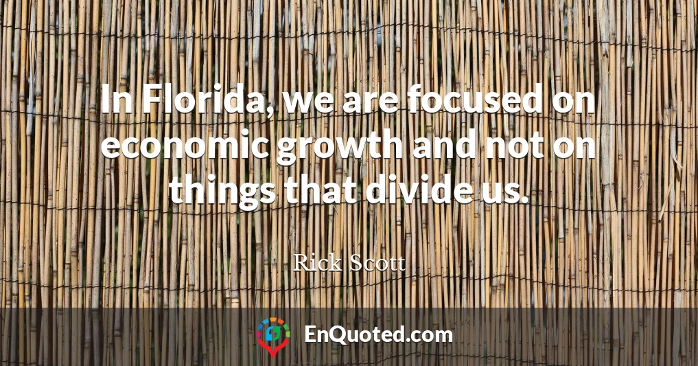 In Florida, we are focused on economic growth and not on things that divide us.