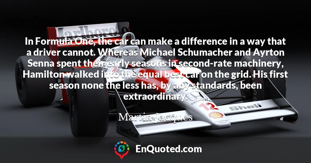 In Formula One, the car can make a difference in a way that a driver cannot. Whereas Michael Schumacher and Ayrton Senna spent their early seasons in second-rate machinery, Hamilton walked into the equal best car on the grid. His first season none the less has, by any standards, been extraordinary.