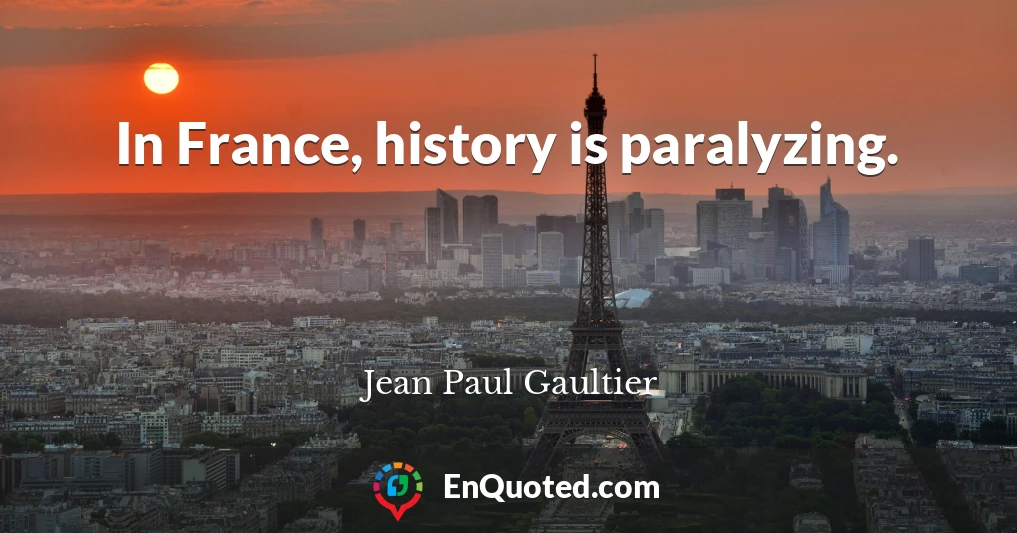 In France, history is paralyzing.