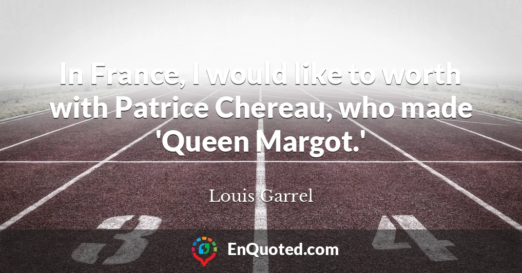 In France, I would like to worth with Patrice Chereau, who made 'Queen Margot.'