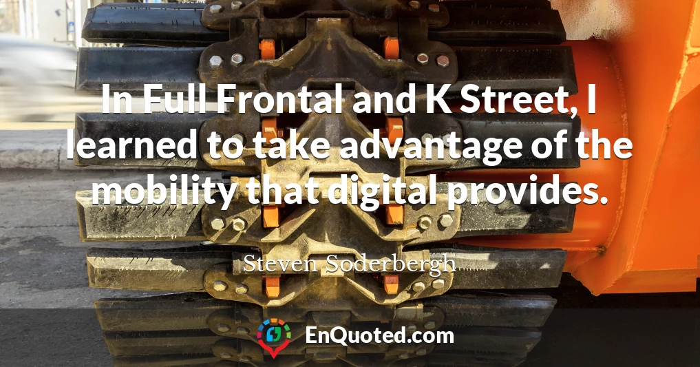 In Full Frontal and K Street, I learned to take advantage of the mobility that digital provides.