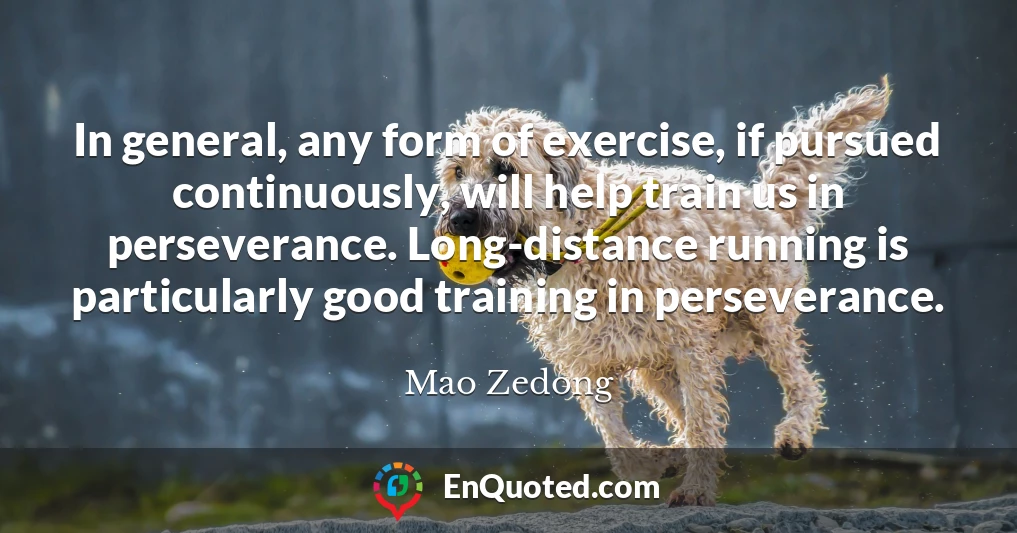 In general, any form of exercise, if pursued continuously, will help train us in perseverance. Long-distance running is particularly good training in perseverance.