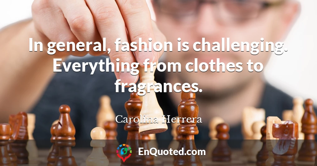 In general, fashion is challenging. Everything from clothes to fragrances.