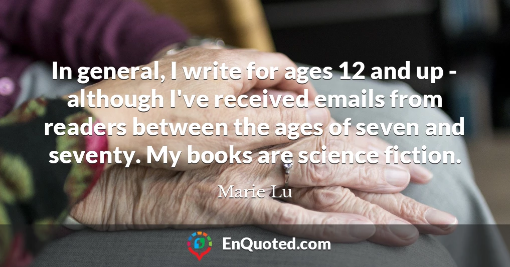 In general, I write for ages 12 and up - although I've received emails from readers between the ages of seven and seventy. My books are science fiction.