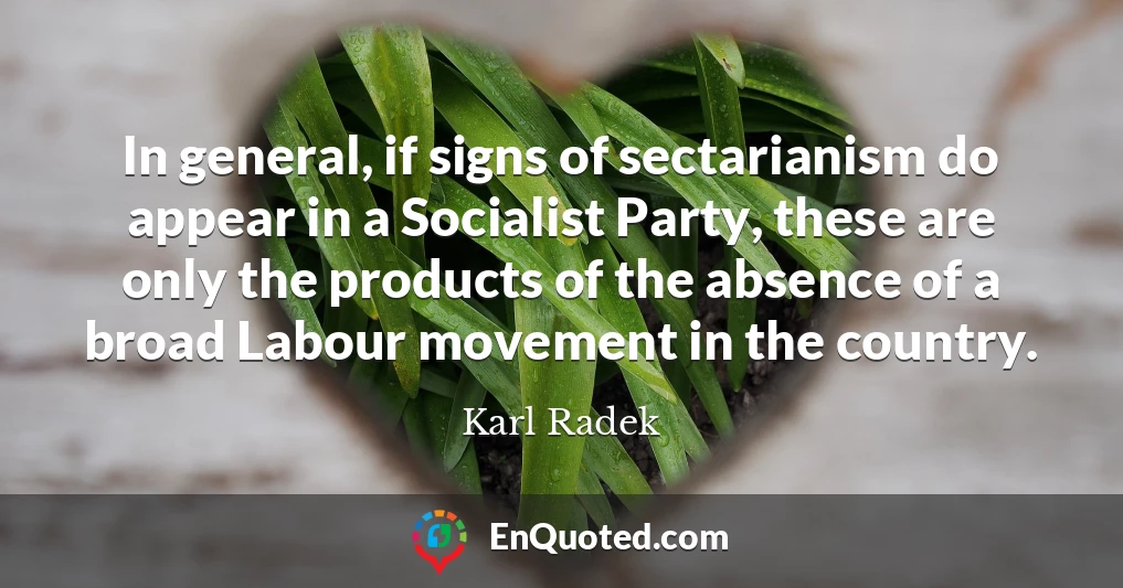 In general, if signs of sectarianism do appear in a Socialist Party, these are only the products of the absence of a broad Labour movement in the country.