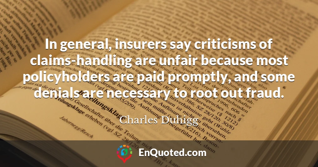 In general, insurers say criticisms of claims-handling are unfair because most policyholders are paid promptly, and some denials are necessary to root out fraud.