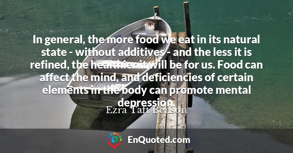 In general, the more food we eat in its natural state - without additives - and the less it is refined, the healthier it will be for us. Food can affect the mind, and deficiencies of certain elements in the body can promote mental depression.