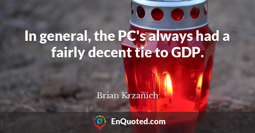 In general, the PC's always had a fairly decent tie to GDP.
