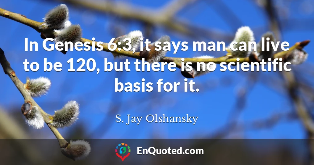 In Genesis 6:3, it says man can live to be 120, but there is no scientific basis for it.