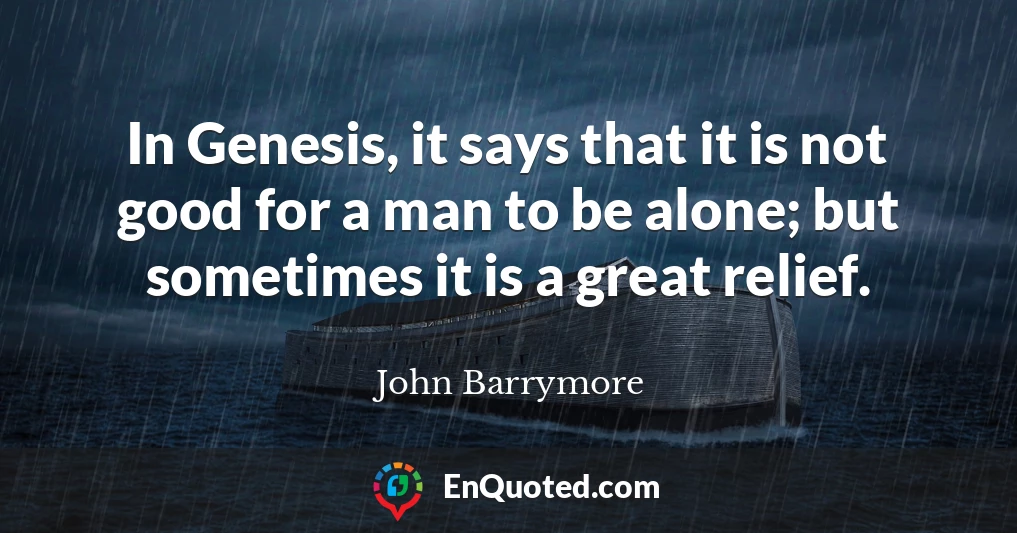 In Genesis, it says that it is not good for a man to be alone; but sometimes it is a great relief.