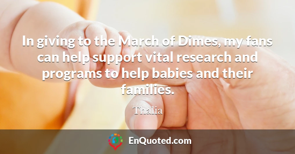 In giving to the March of Dimes, my fans can help support vital research and programs to help babies and their families.