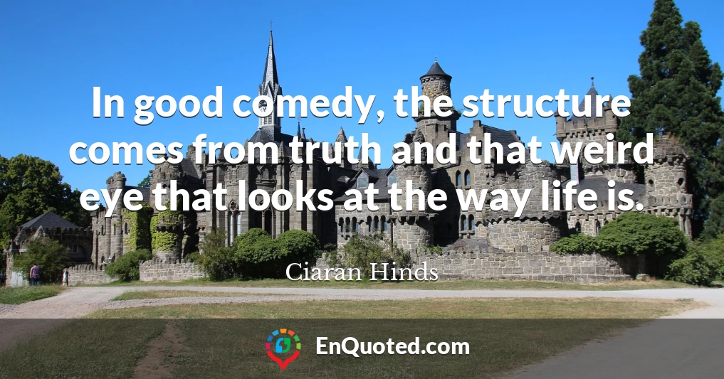 In good comedy, the structure comes from truth and that weird eye that looks at the way life is.