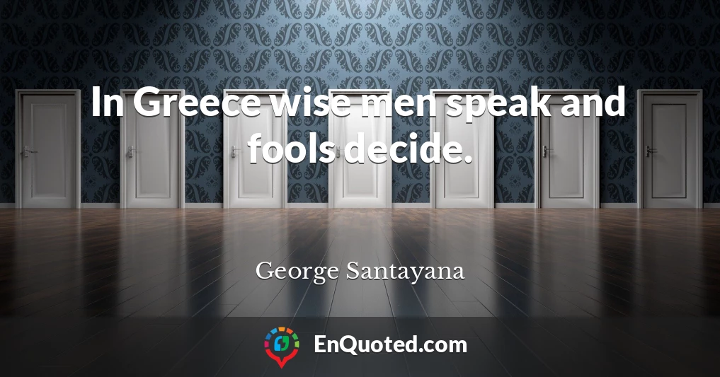 In Greece wise men speak and fools decide.