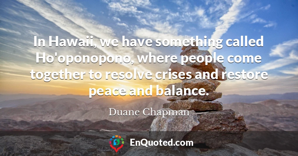 In Hawaii, we have something called Ho'oponopono, where people come together to resolve crises and restore peace and balance.