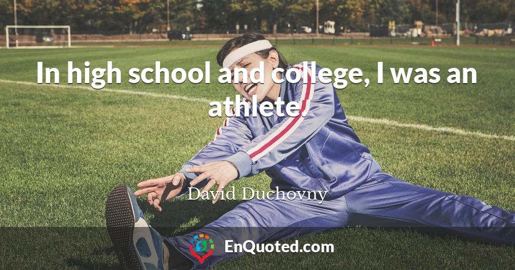 In high school and college, I was an athlete.