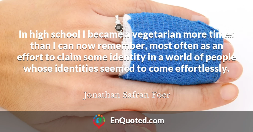 In high school I became a vegetarian more times than I can now remember, most often as an effort to claim some identity in a world of people whose identities seemed to come effortlessly.