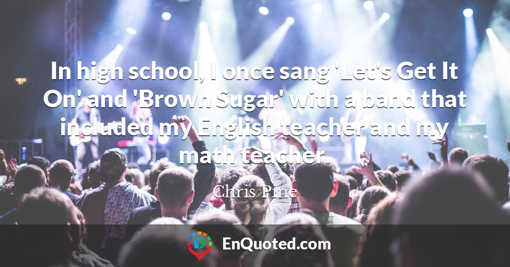 In high school, I once sang 'Let's Get It On' and 'Brown Sugar' with a band that included my English teacher and my math teacher.